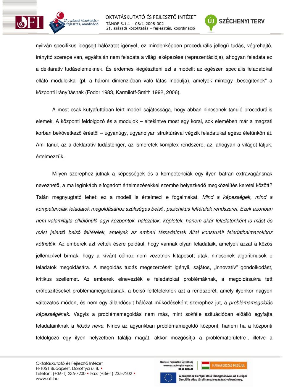 a három dimenzióban való látás modulja), amelyek mintegy besegítenek a központi irányításnak (Fodor 1983, Karmiloff-Smith 1992, 2006).