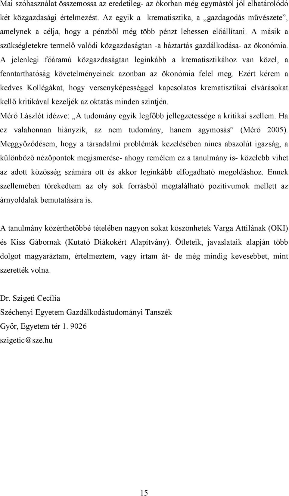 A másik a szükségletekre termelő valódi közgazdaságtan -a háztartás gazdálkodása- az ökonómia.