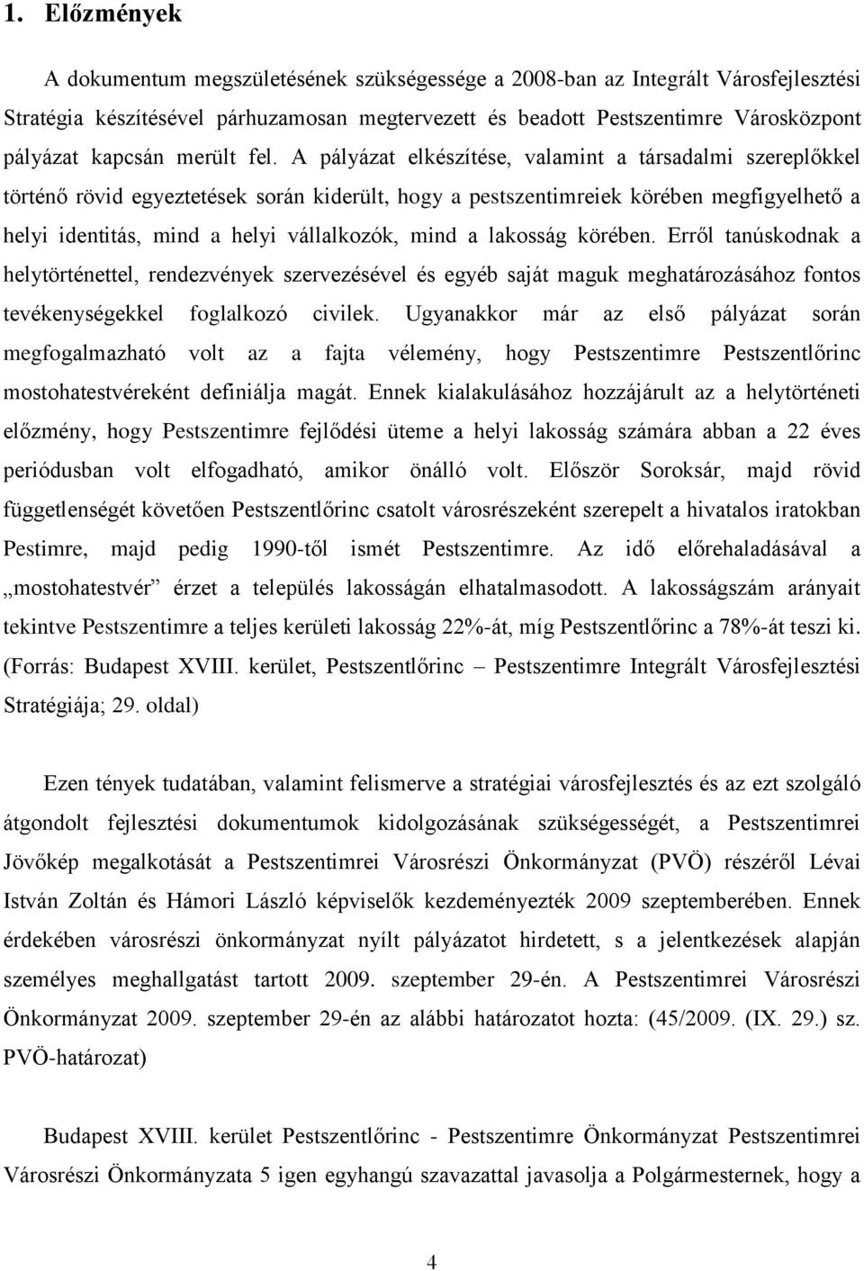 A pályázat elkészítése, valamint a társadalmi szereplőkkel történő rövid egyeztetések során kiderült, hogy a pestszentimreiek körében megfigyelhető a helyi identitás, mind a helyi vállalkozók, mind a