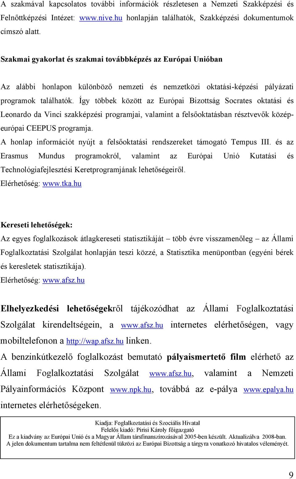 Így többek között az Európai Bizottság Socrates oktatási és Leonardo da Vinci szakképzési programjai, valamint a felsőoktatásban résztvevők középeurópai CEEPUS programja.