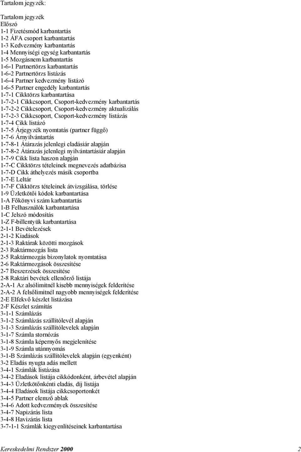 karbantartás 1-7-2-2 Cikkcsoport, Csoport-kedvezmény aktualizálás 1-7-2-3 Cikkcsoport, Csoport-kedvezmény listázás 1-7-4 Cikk listázó 1-7-5 Árjegyzék nyomtatás (partner függő) 1-7-6 Árnyilvántartás