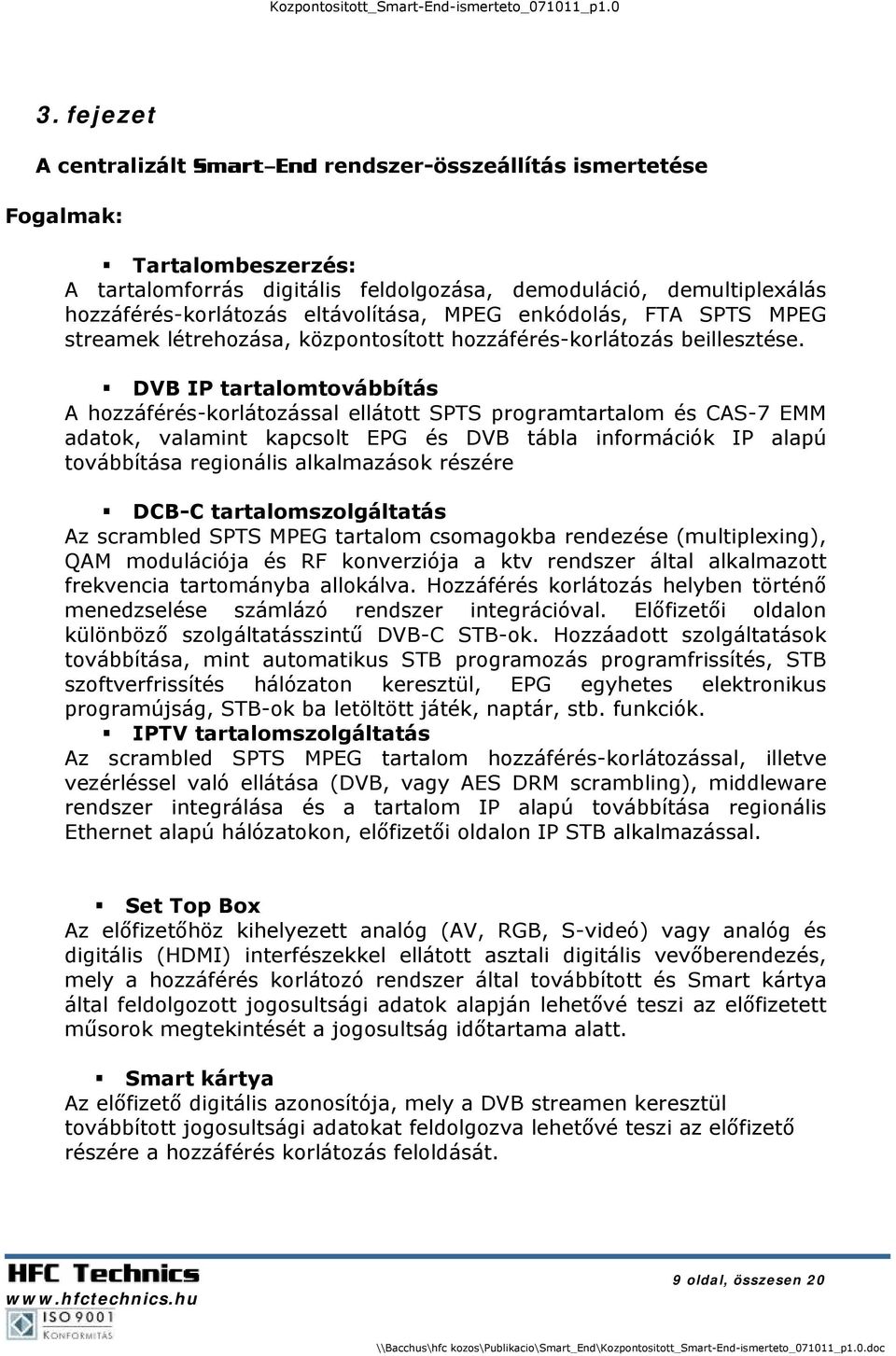 DVB IP tartalomtovábbítás A hozzáférés-korlátozással ellátott SPTS programtartalom és CAS-7 EMM adatok, valamint kapcsolt EPG és DVB tábla információk IP alapú továbbítása regionális alkalmazások