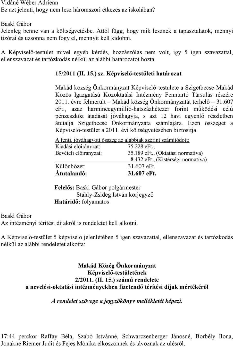 A Képviselő-testület mivel egyéb kérdés, hozzászólás nem volt, így 5 igen szavazattal, ellenszavazat és tartózkodás nélkül az alábbi határozatot hozta: 15/2011 (II. 15.) sz.