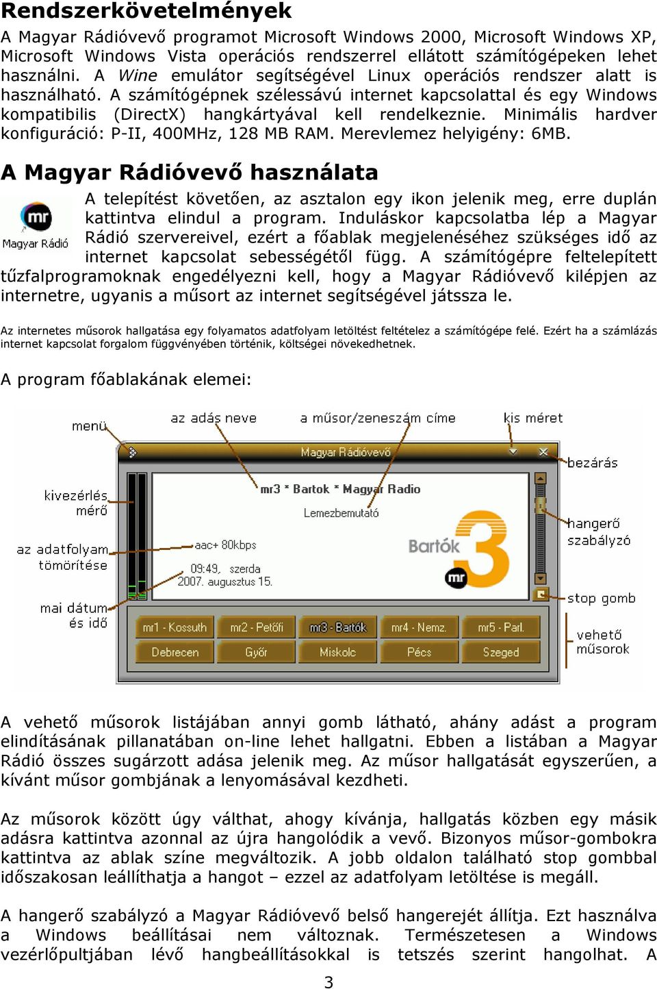 Minimális hardver konfiguráció: P-II, 400MHz, 128 MB RAM. Merevlemez helyigény: 6MB.