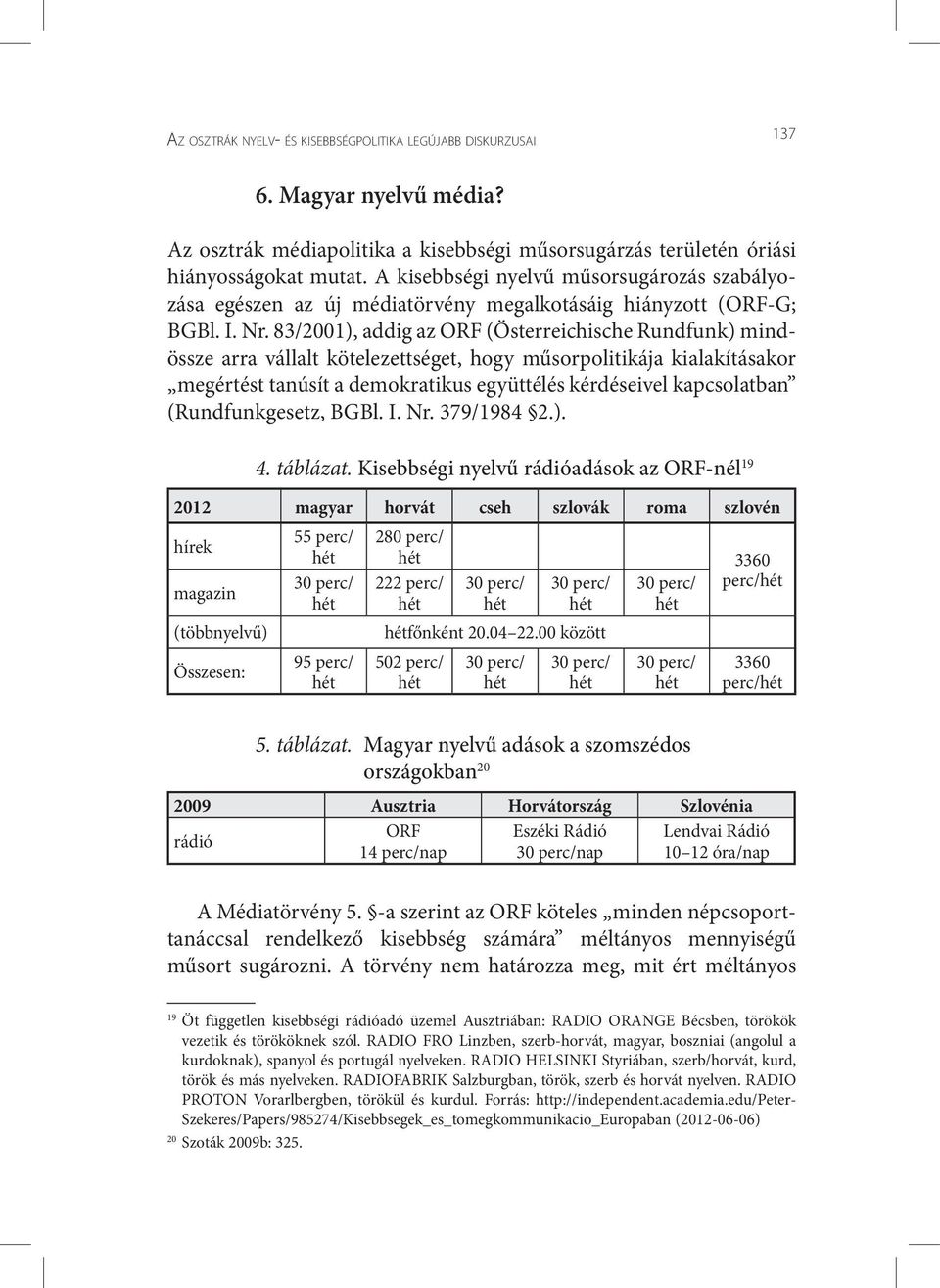 83/2001), addig az ORF (Österreichische Rundfunk) mindössze arra vállalt kötelezettséget, hogy műsorpolitikája kialakításakor megértést tanúsít a demokratikus együttélés kérdéseivel kapcsolatban