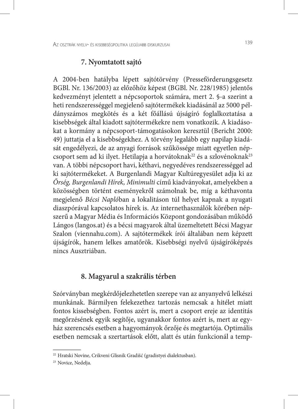 -a szerint a heti rendszerességgel megjelenő sajtótermékek kiadásánál az 5000 példányszámos megkötés és a két főállású újságíró foglalkoztatása a kisebbségek által kiadott sajtótermékekre nem