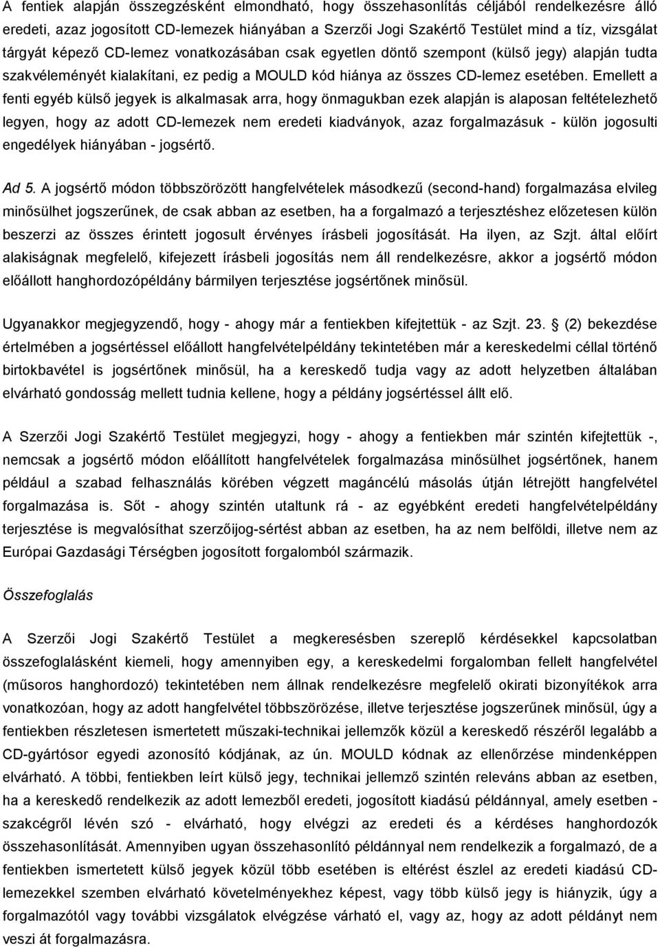 Emellett a fenti egyéb külső jegyek is alkalmasak arra, hogy önmagukban ezek alapján is alaposan feltételezhető legyen, hogy az adott CD-lemezek nem eredeti kiadványok, azaz forgalmazásuk - külön