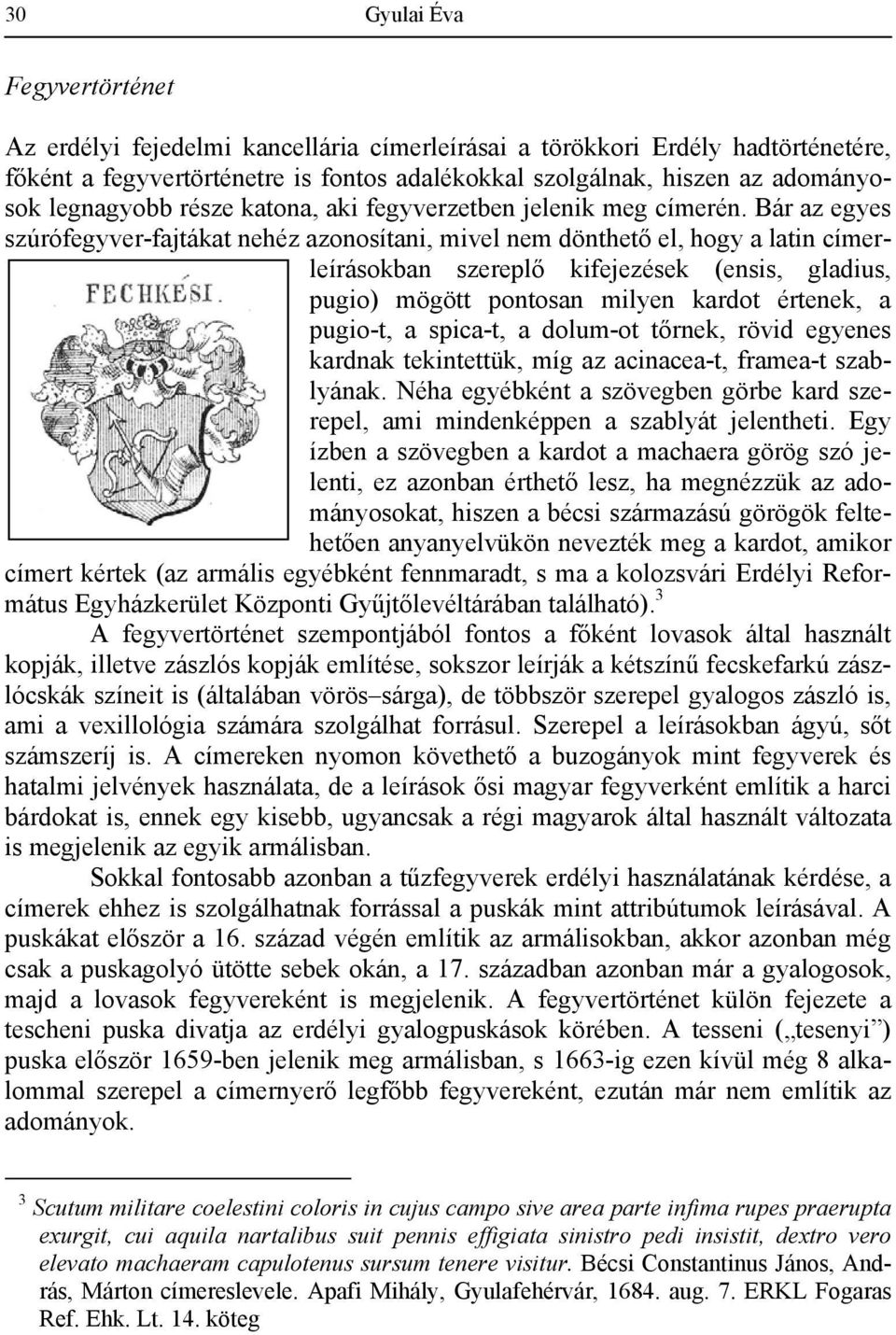 Bár az egyes szúrófegyver-fajtákat nehéz azonosítani, mivel nem dönthető el, hogy a latin címerleírásokban szereplő kifejezések (ensis, gladius, pugio) mögött pontosan milyen kardot értenek, a