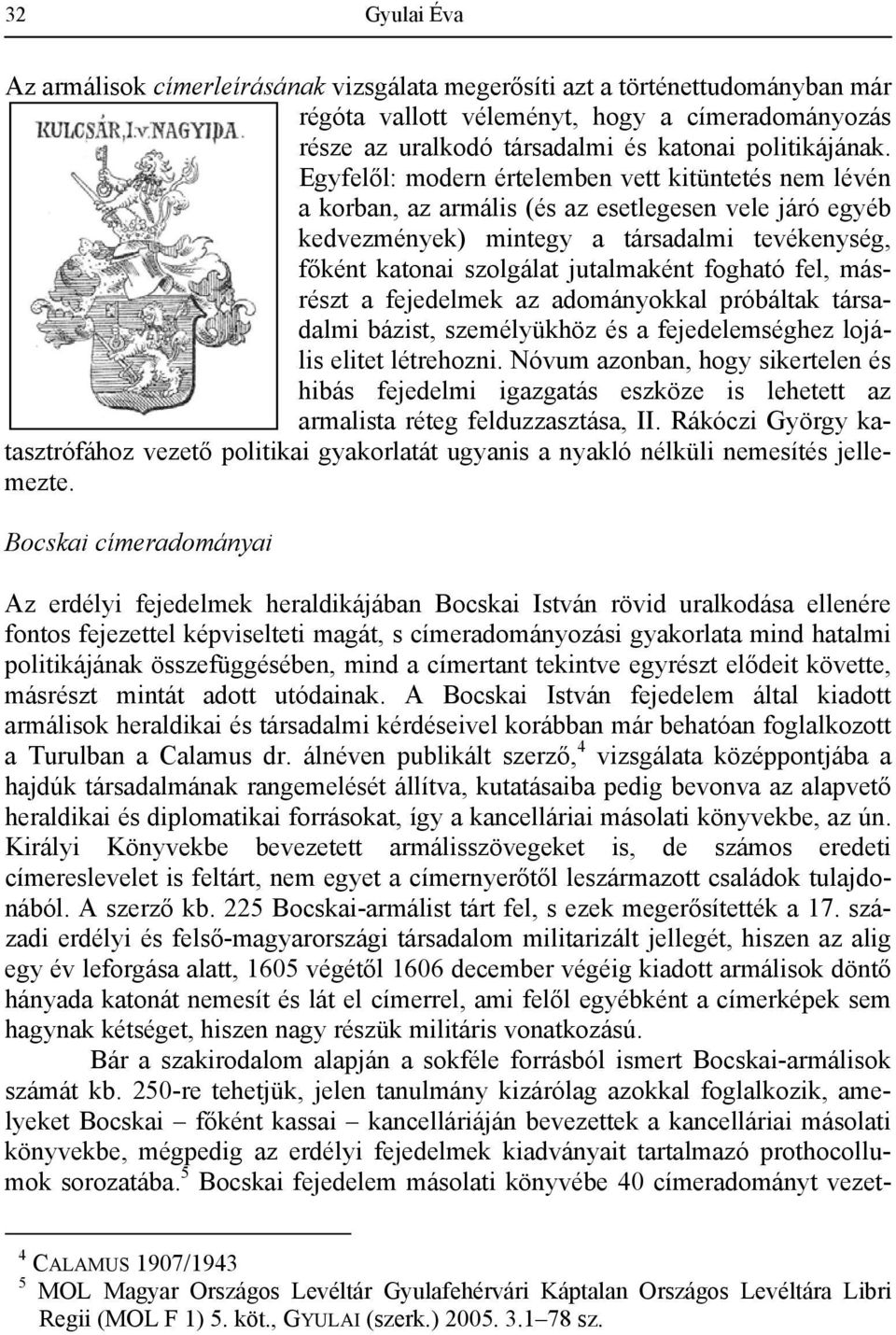 fogható fel, másrészt a fejedelmek az adományokkal próbáltak társadalmi bázist, személyükhöz és a fejedelemséghez lojális elitet létrehozni.