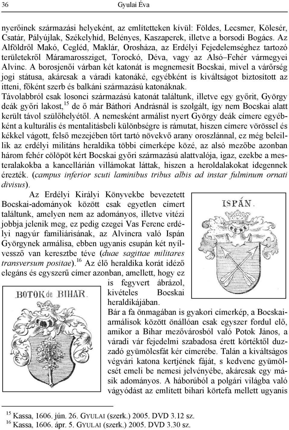 A borosjenői várban két katonát is megnemesít Bocskai, mivel a várőrség jogi státusa, akárcsak a váradi katonáké, egyébként is kiváltságot biztosított az itteni, főként szerb és balkáni származású