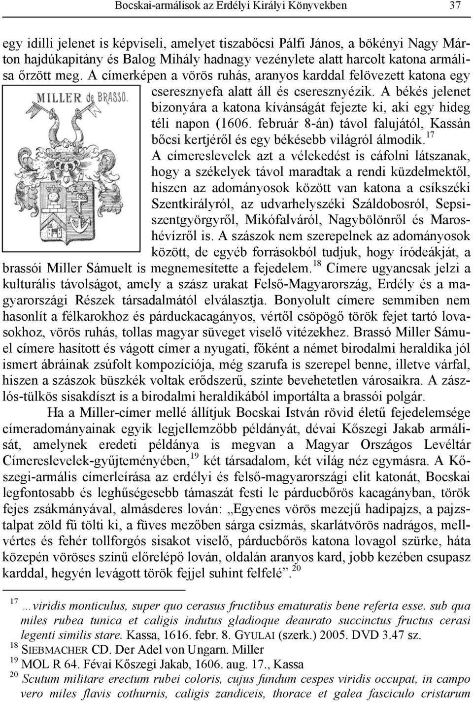 A békés jelenet bizonyára a katona kívánságát fejezte ki, aki egy hideg téli napon (1606. február 8-án) távol falujától, Kassán bőcsi kertjéről és egy békésebb világról álmodik.