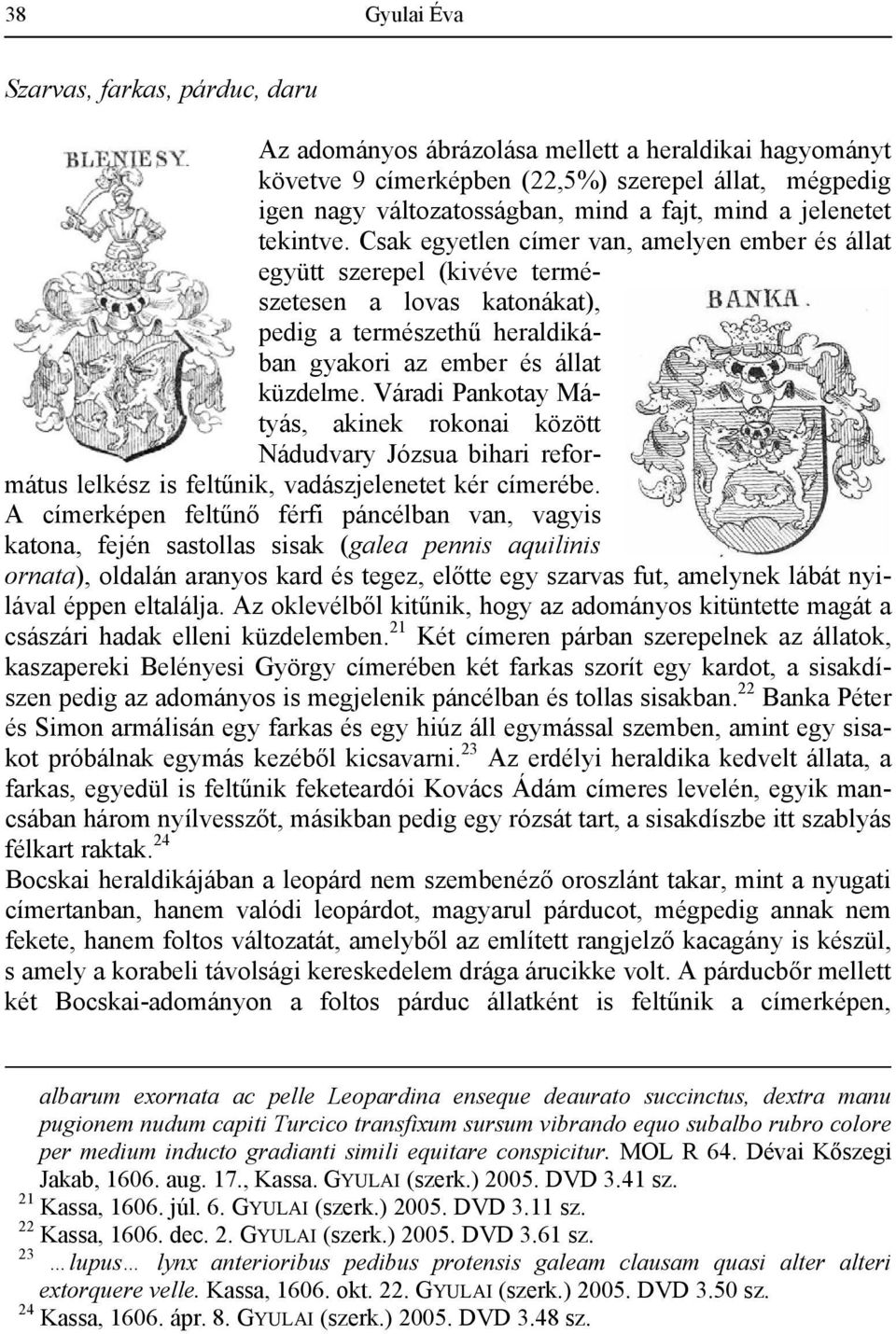 Csak egyetlen címer van, amelyen ember és állat együtt szerepel (kivéve természetesen a lovas katonákat), pedig a természethű heraldikában gyakori az ember és állat küzdelme.