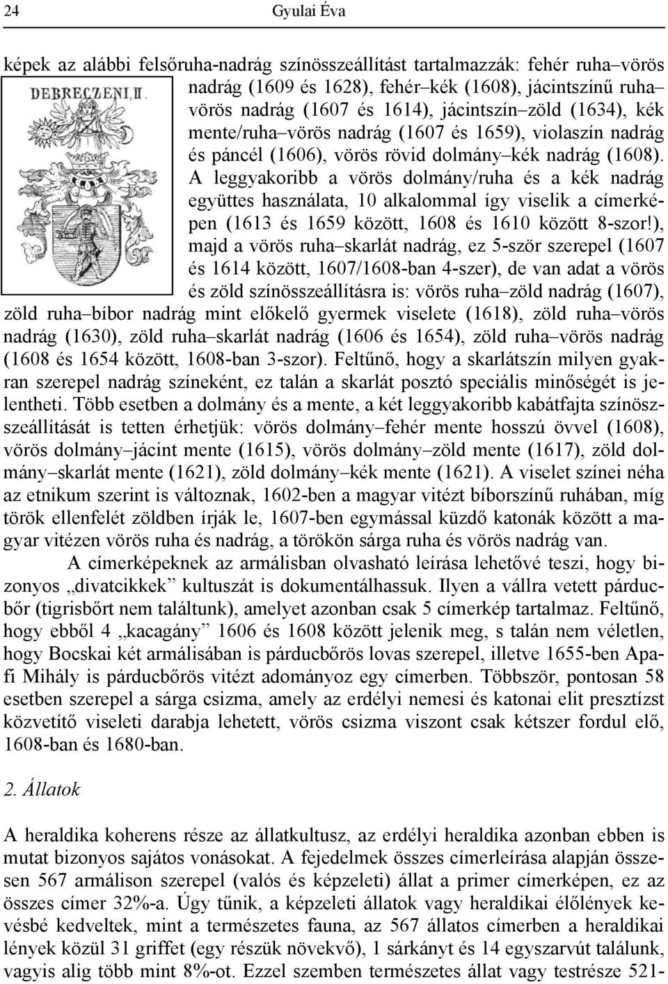 A leggyakoribb a vörös dolmány/ruha és a kék nadrág együttes használata, 10 alkalommal így viselik a címerképen (1613 és 1659 között, 1608 és 1610 között 8-szor!