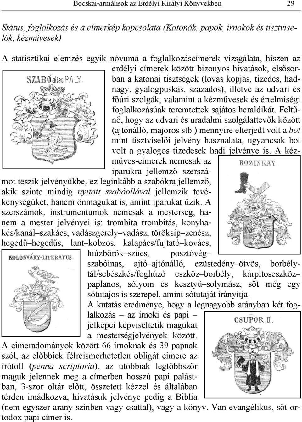 főúri szolgák, valamint a kézművesek és értelmiségi foglalkozásúak teremtettek sajátos heraldikát. Feltűnő, hogy az udvari és uradalmi szolgálattevők között (ajtónálló, majoros stb.