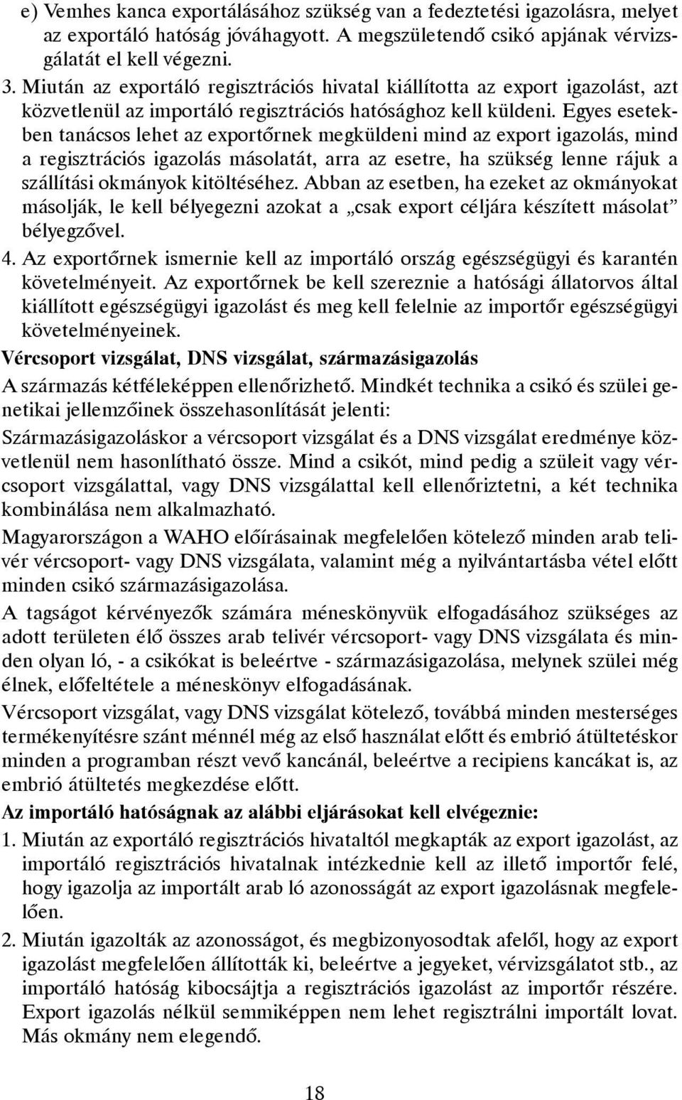 Egyes esetekben tanácsos lehet az exportõrnek megküldeni mind az export igazolás, mind a regisztrációs igazolás másolatát, arra az esetre, ha szükség lenne rájuk a szállítási okmányok kitöltéséhez.