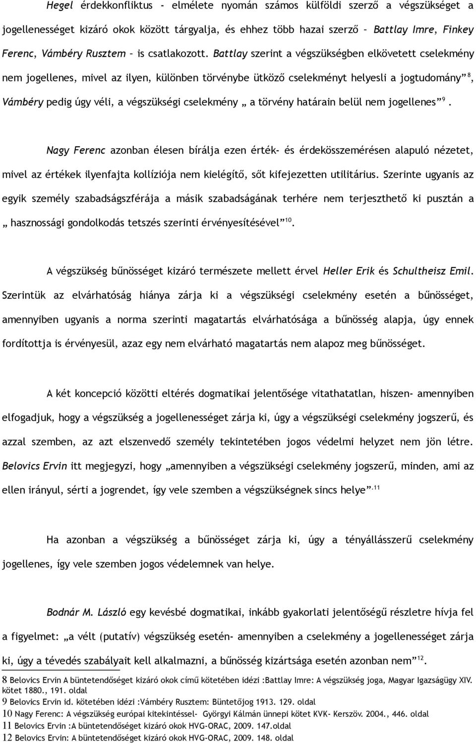 Battlay szerint a végszükségben elkövetett cselekmény nem jogellenes, mivel az ilyen, különben törvénybe ütköző cselekményt helyesli a jogtudomány 8, Vámbéry pedig úgy véli, a végszükségi cselekmény