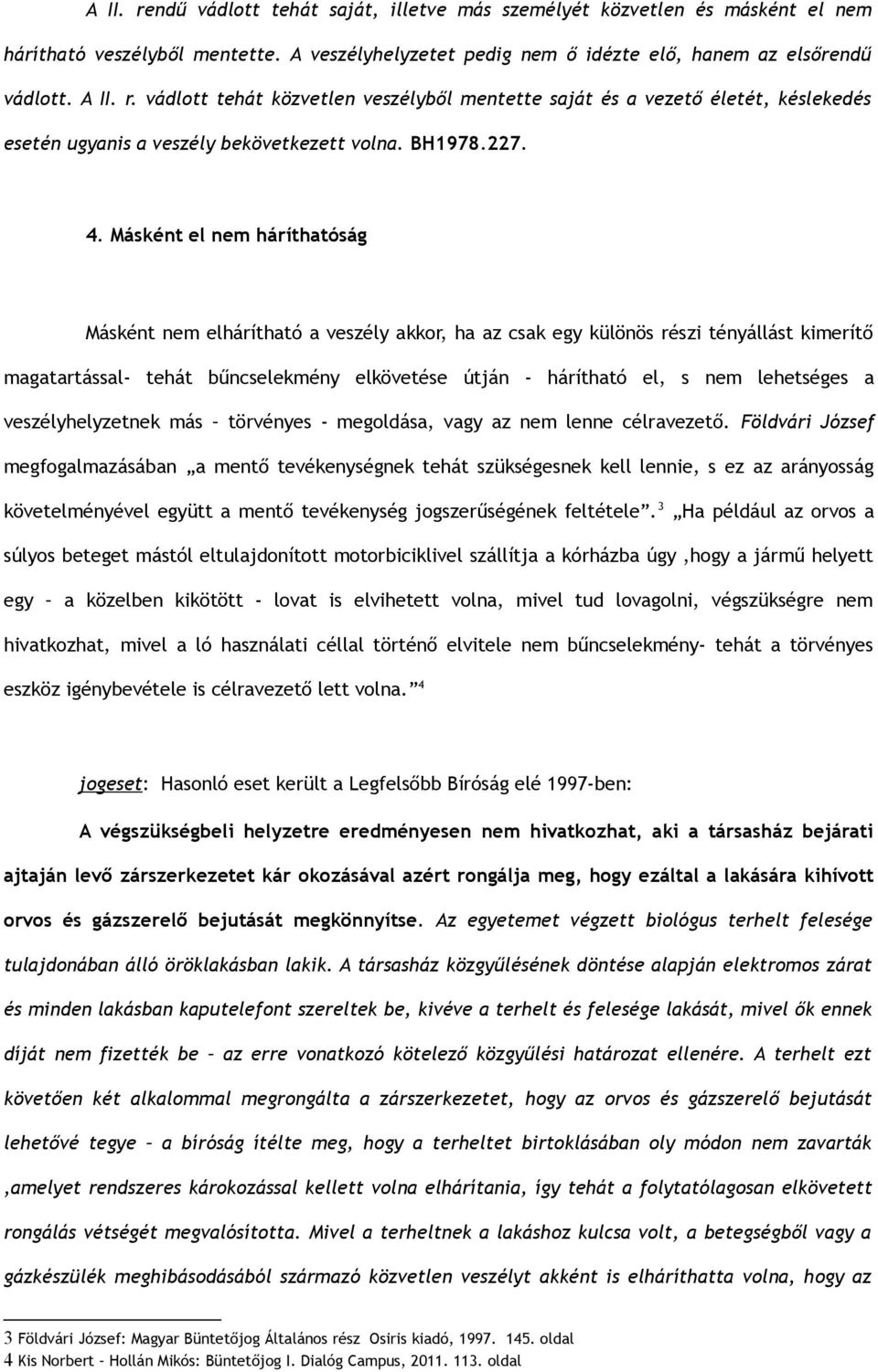 Másként el nem háríthatóság Másként nem elhárítható a veszély akkor, ha az csak egy különös részi tényállást kimerítő magatartással- tehát bűncselekmény elkövetése útján - hárítható el, s nem