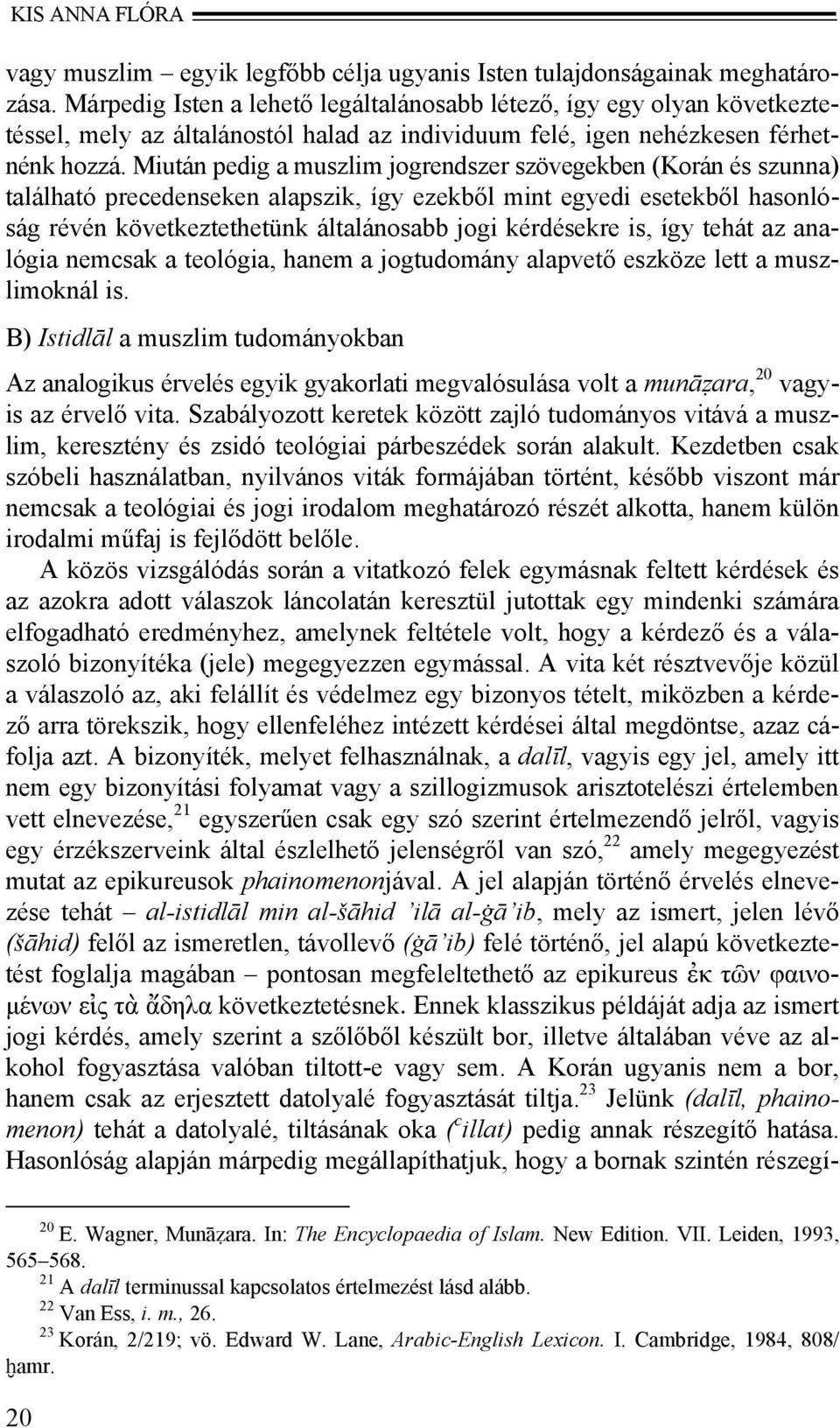 Miután pedig a muszlim jogrendszer szövegekben (Korán és szunna) található precedenseken alapszik, így ezekből mint egyedi esetekből hasonlóság révén következtethetünk általánosabb jogi kérdésekre