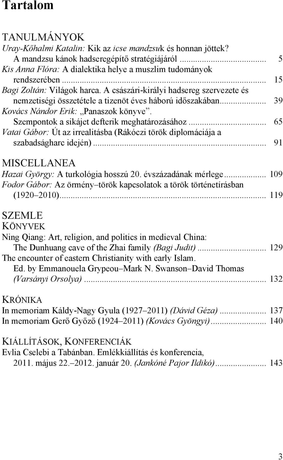 Szempontok a sikájet defterik meghatározásához... 65 Vatai Gábor: Út az irrealitásba (Rákóczi török diplomáciája a szabadságharc idején)... 91 MISCELLANEA Hazai György: A turkológia hosszú 20.