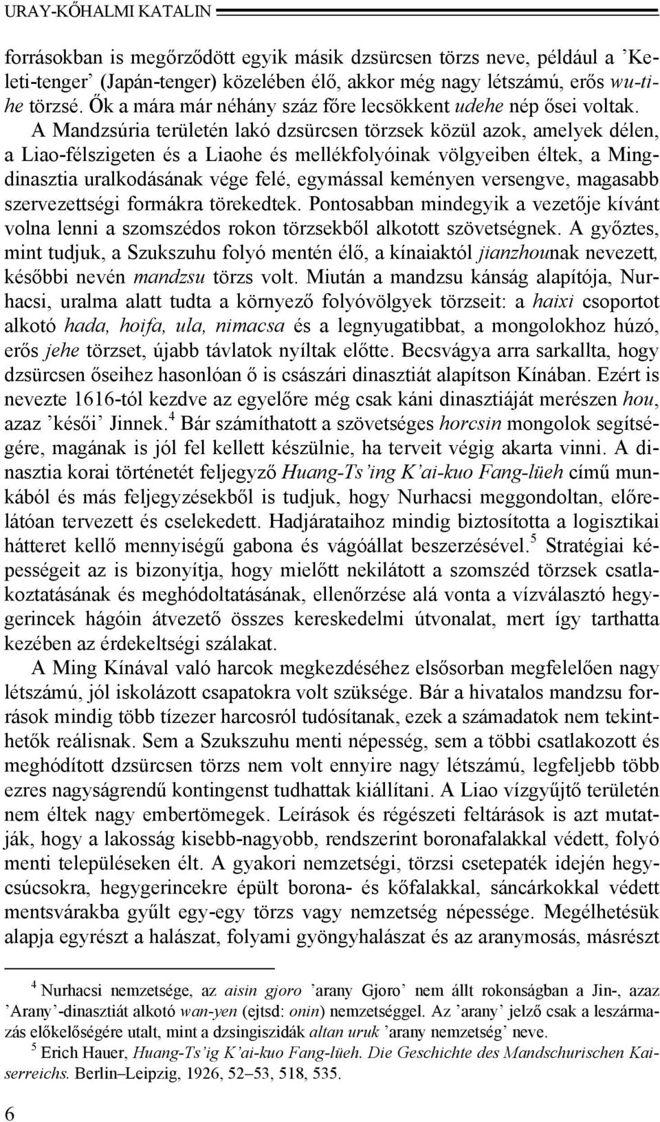 A Mandzsúria területén lakó dzsürcsen törzsek közül azok, amelyek délen, a Liao-félszigeten és a Liaohe és mellékfolyóinak völgyeiben éltek, a Mingdinasztia uralkodásának vége felé, egymással