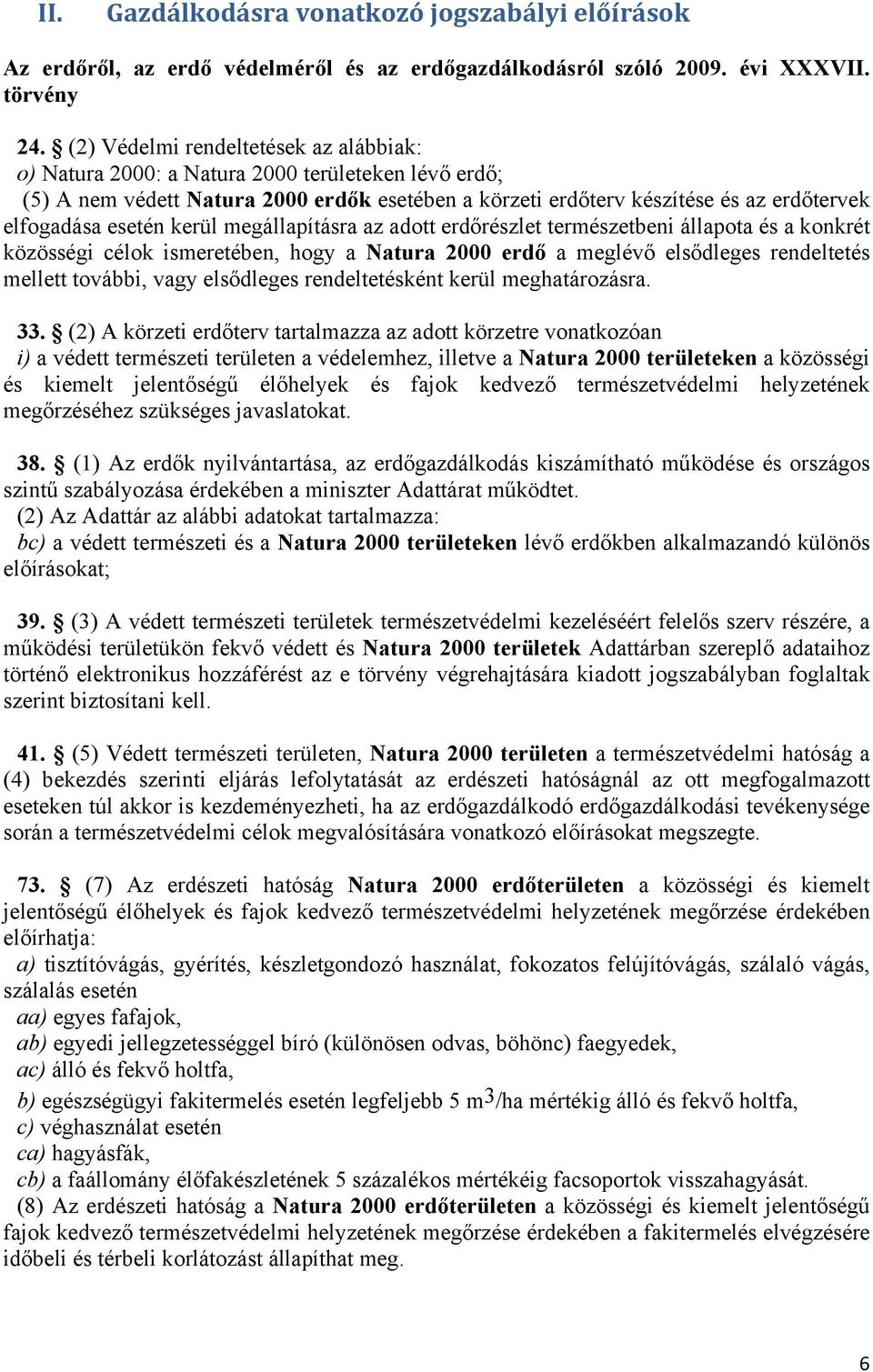 kerül megállapításra az adott erdőrészlet természetbeni állapota és a konkrét közösségi célok ismeretében, hogy a Natura 2000 erdő a meglévő elsődleges rendeltetés mellett további, vagy elsődleges