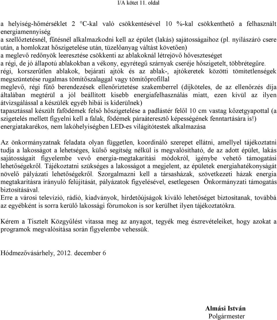 nyílászáró csere után, a homlokzat hőszigetelése után, tüzelőanyag váltást követően) a meglevő redőnyök leeresztése csökkenti az ablakoknál létrejövő hőveszteséget a régi, de jó állapotú ablakokban a