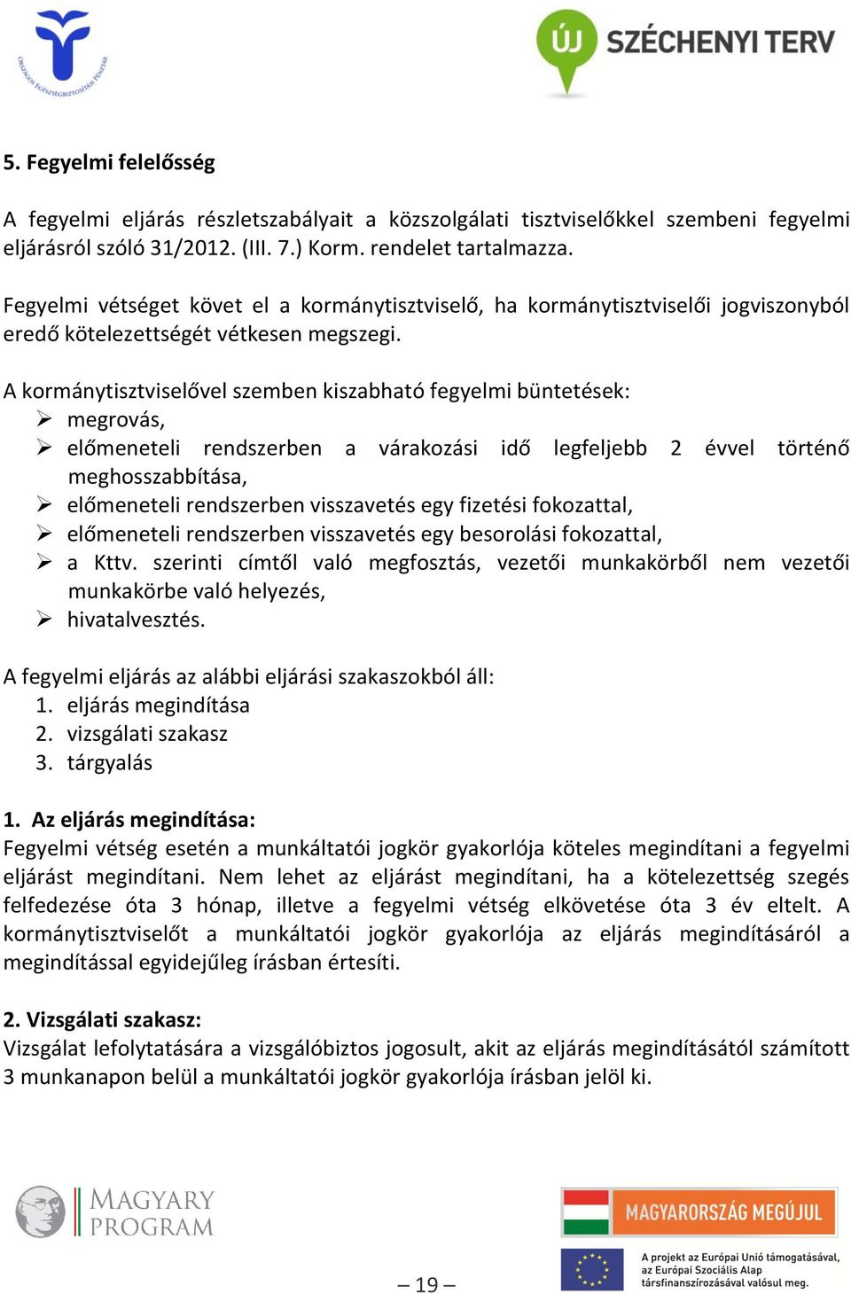 A kormánytisztviselővel szemben kiszabható fegyelmi büntetések: megrovás, előmeneteli rendszerben a várakozási idő legfeljebb 2 évvel történő meghosszabbítása, előmeneteli rendszerben visszavetés egy