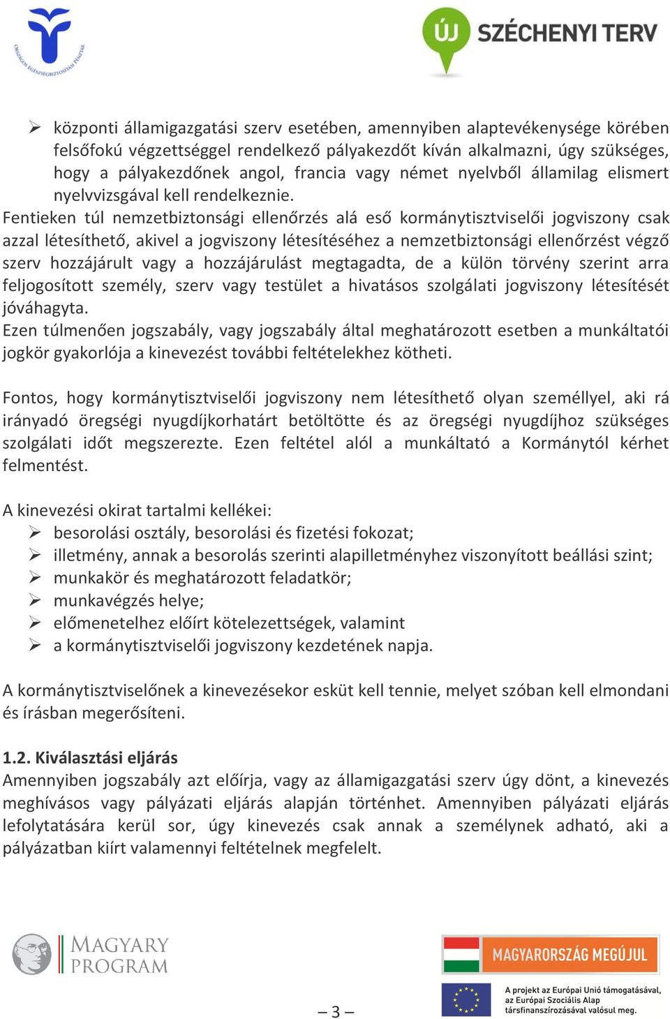 Fentieken túl nemzetbiztonsági ellenőrzés alá eső kormánytisztviselői jogviszony csak azzal létesíthető, akivel a jogviszony létesítéséhez a nemzetbiztonsági ellenőrzést végző szerv hozzájárult vagy