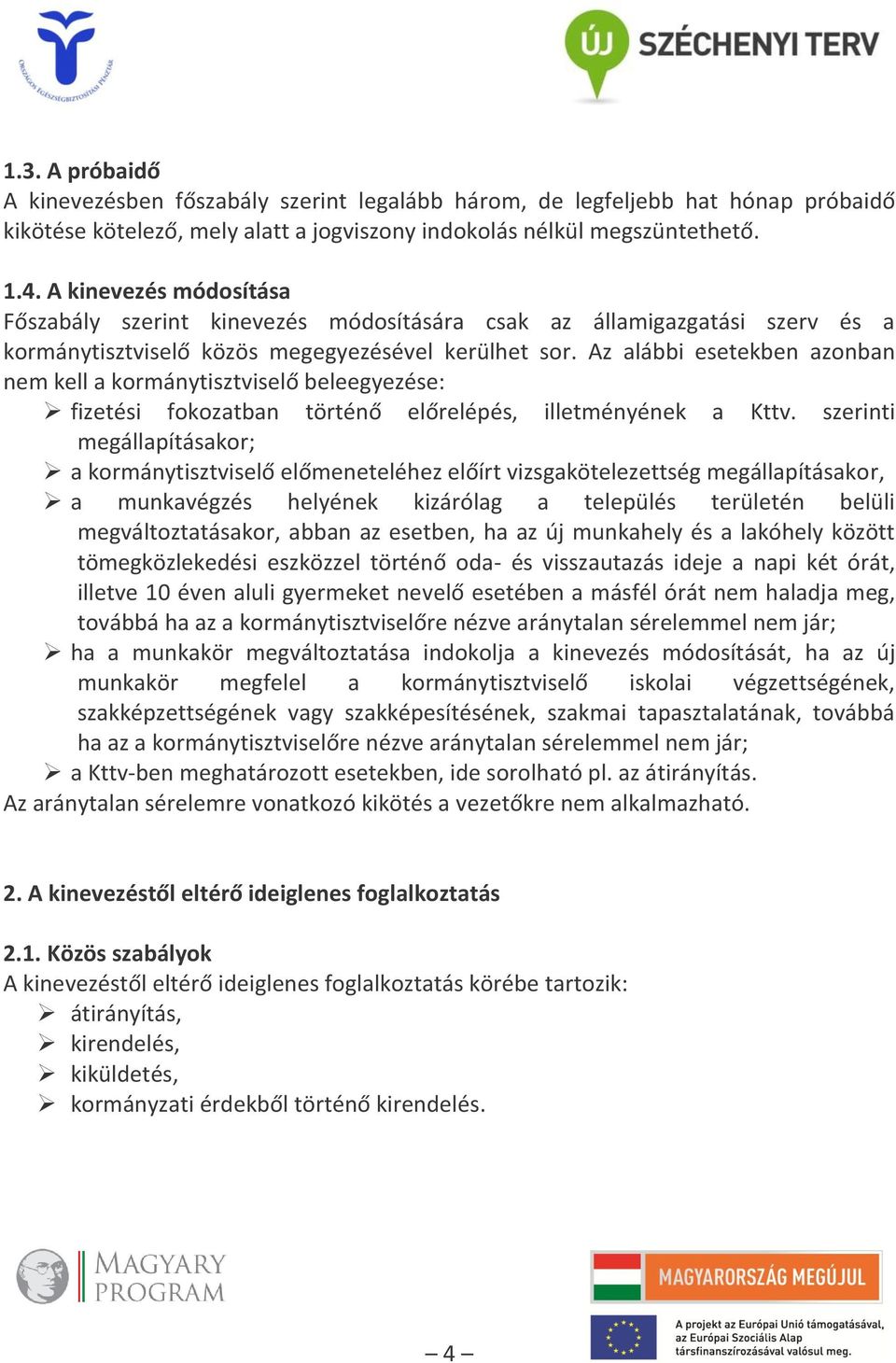 Az alábbi esetekben azonban nem kell a kormánytisztviselő beleegyezése: fizetési fokozatban történő előrelépés, illetményének a Kttv.