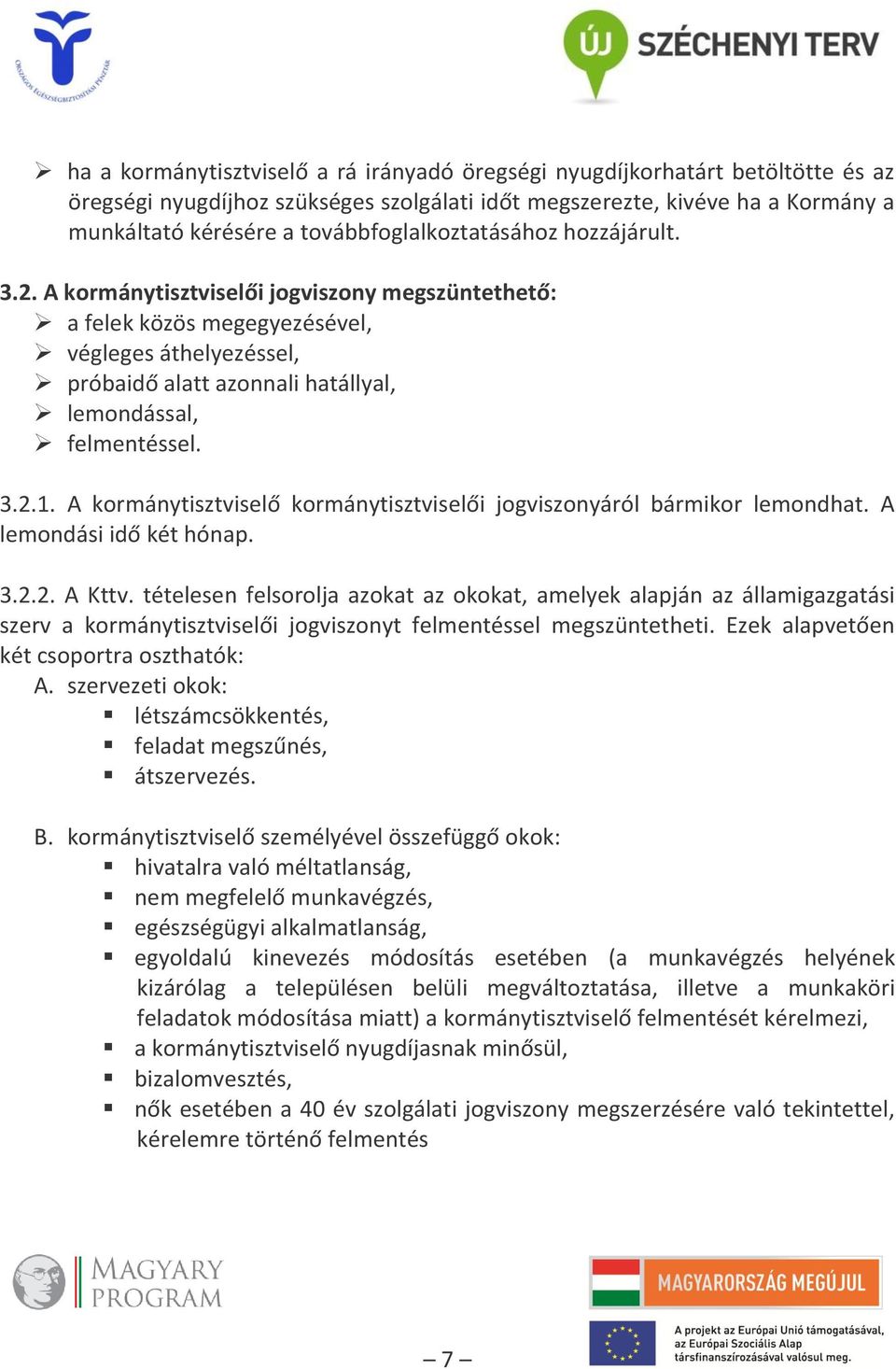 A kormánytisztviselői jogviszony megszüntethető: a felek közös megegyezésével, végleges áthelyezéssel, próbaidő alatt azonnali hatállyal, lemondással, felmentéssel. 3.2.1.