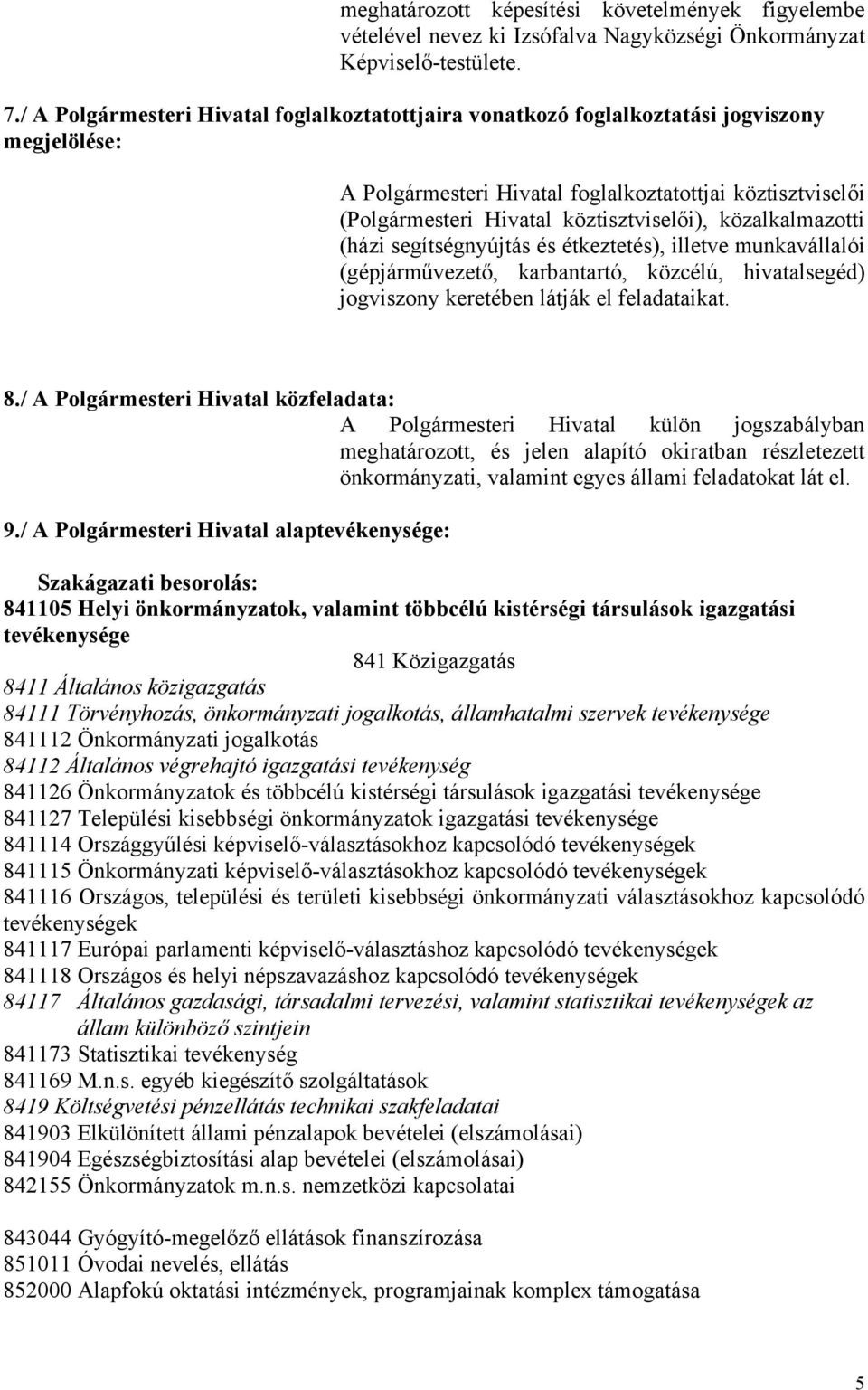 közalkalmazotti (házi segítségnyújtás és étkeztetés), illetve munkavállalói (gépjárművezető, karbantartó, közcélú, hivatalsegéd) jogviszony keretében látják el feladataikat. 8.