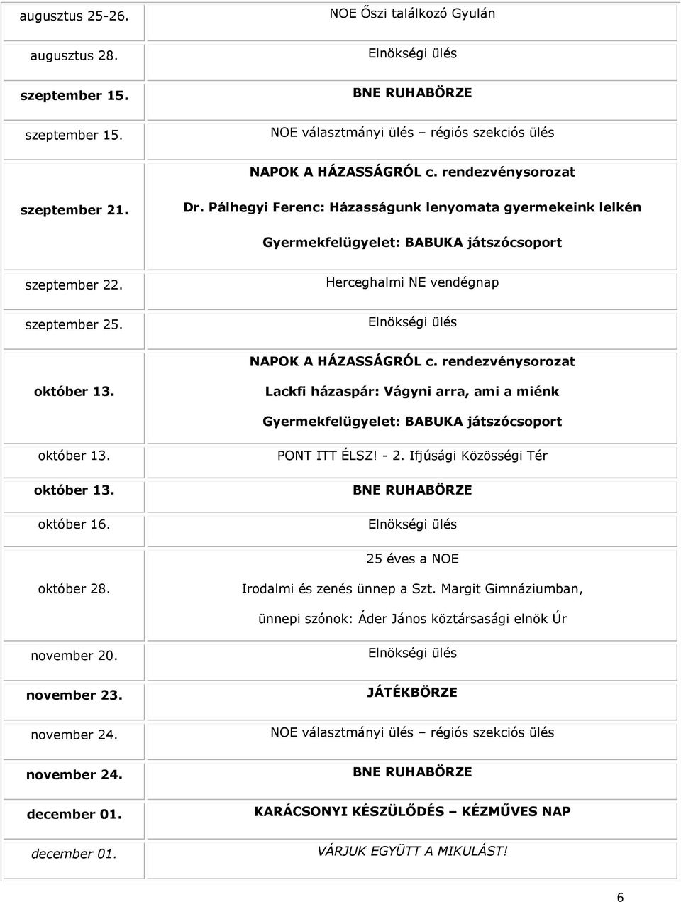 rendezvénysorozat október 13. Lackfi házaspár: Vágyni arra, ami a miénk Gyermekfelügyelet: BABUKA játszócsoport október 13. október 13. október 16. PONT ITT ÉLSZ! - 2.