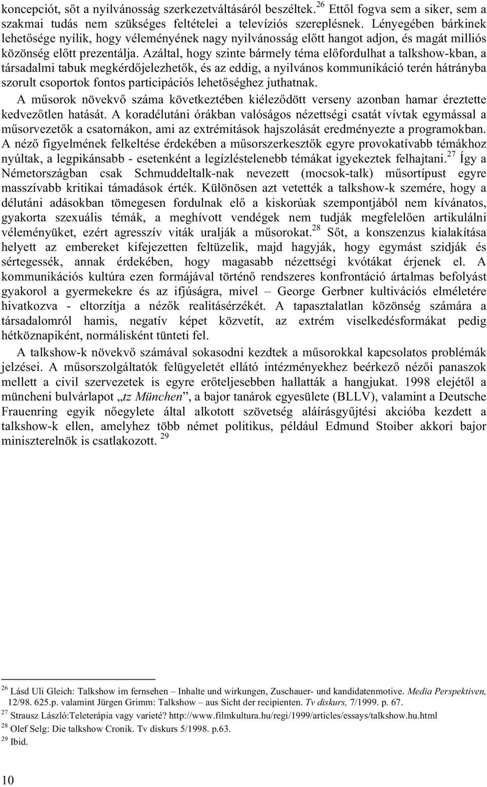 Azáltal, hogy szinte bármely téma előfordulhat a talkshow-kban, a társadalmi tabuk megkérdőjelezhetők, és az eddig, a nyilvános kommunikáció terén hátrányba szorult csoportok fontos participációs