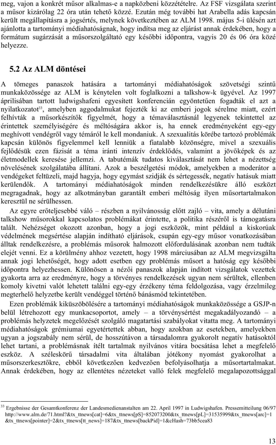 május 5-i ülésén azt ajánlotta a tartományi médiahatóságnak, hogy indítsa meg az eljárást annak érdekében, hogy a formátum sugárzását a műsorszolgáltató egy későbbi időpontra, vagyis 20 és 06 óra