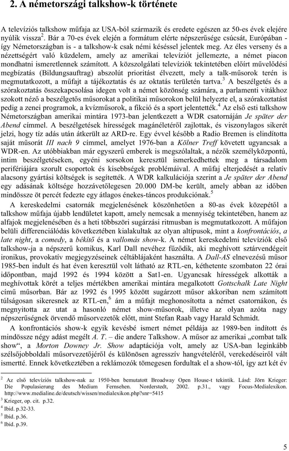 Az éles verseny és a nézettségért való küzdelem, amely az amerikai televíziót jellemezte, a német piacon mondhatni ismeretlennek számított.