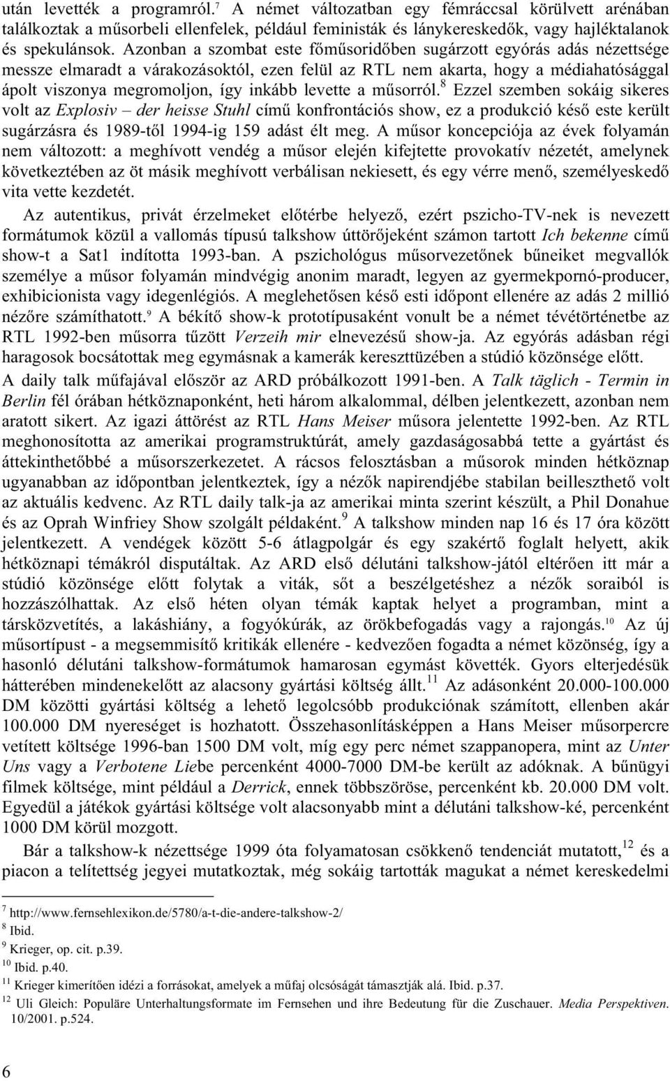 levette a műsorról. 8 Ezzel szemben sokáig sikeres volt az Explosiv der heisse Stuhl című konfrontációs show, ez a produkció késő este került sugárzásra és 1989-től 1994-ig 159 adást élt meg.