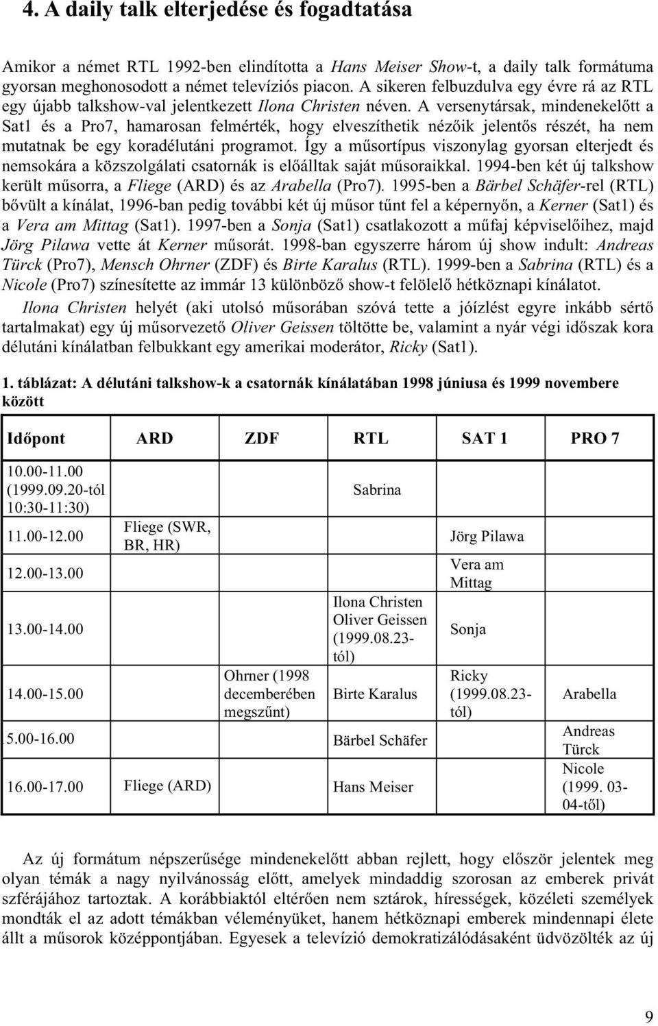 A versenytársak, mindenekelőtt a Sat1 és a Pro7, hamarosan felmérték, hogy elveszíthetik nézőik jelentős részét, ha nem mutatnak be egy koradélutáni programot.