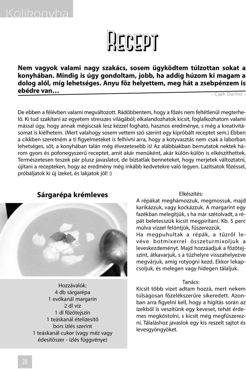 Ki tud szakítani az egyetem stresszes világából; elkalandozhatok kicsit, foglalkozhatom valami mással úgy, hogy annak mégiscsak lesz kézzel fogható, hasznos eredménye, s még a kreativitásomat is