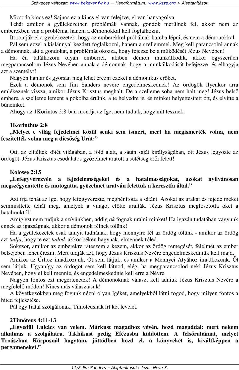 Itt rontják el a gyülekezetek, hogy az emberekkel próbálnak harcba lépni, és nem a démonokkal. Pál sem ezzel a kislánnyal kezdett foglalkozni, hanem a szellemmel.