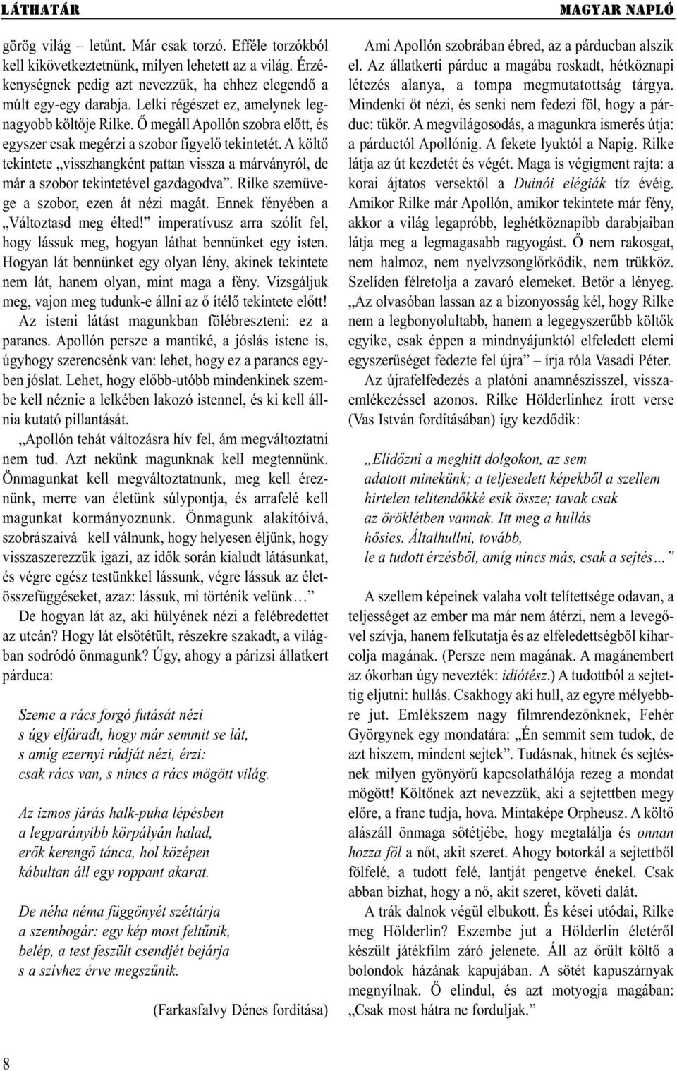 A költő tekintete visszhangként pattan vissza a márványról, de már a szobor tekintetével gazdagodva. Rilke szemüvege a szobor, ezen át nézi magát. Ennek fényében a Változtasd meg élted!