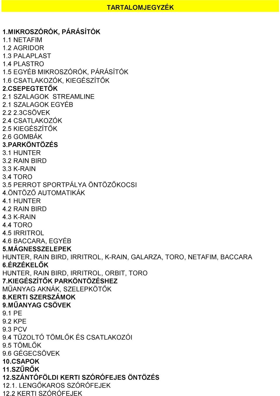 1 HUNTER 4.2 RAIN BIRD 4.3 K-RAIN 4.4 TORO 4.5 IRRITROL 4.6 BACCARA, EGYÉB 5.MÁGNESSZELEPEK HUNTER, RAIN BIRD, IRRITROL, K-RAIN, GALARZA, TORO, NETAFIM, BACCARA 6.