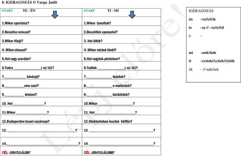 mi ti ők unk/ünk (o)tok//(e)tek/(ö)tök //-nak/nek 7. kávézol? 8. sms-ezel? 9. tévézel? 7. teáztok? 8. e-maileztek? 9. bicikliztek? 10. Hol? 10.Mikor? 11.