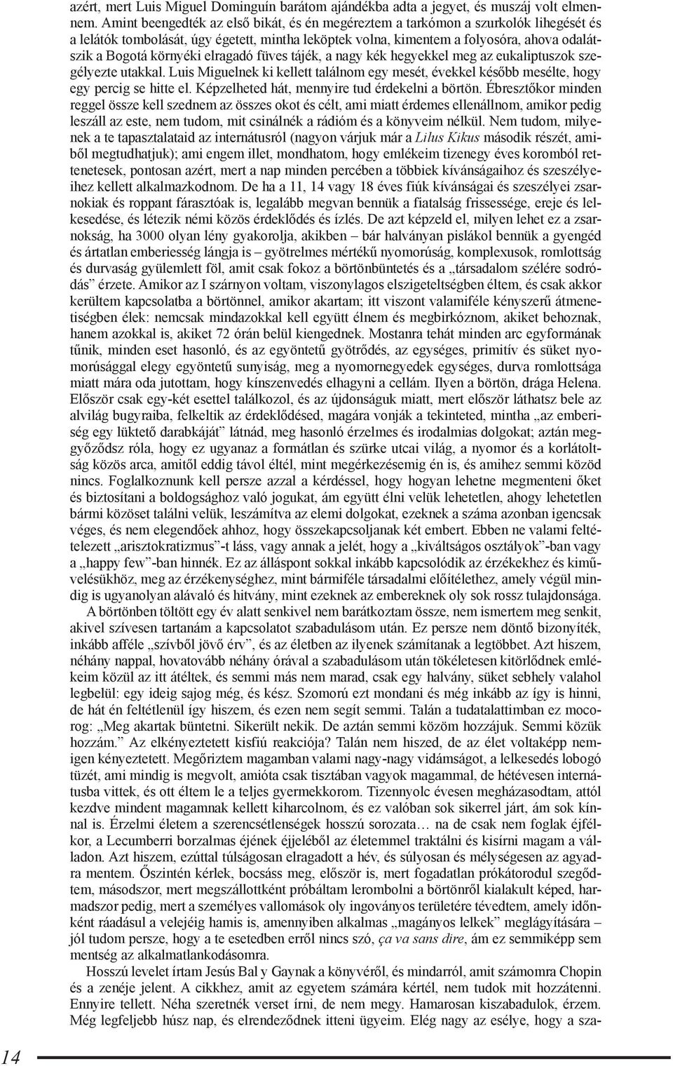 elragadó füves tájék, a nagy kék hegyekkel meg az eukaliptuszok szegélyezte utakkal. Luis Miguelnek ki kellett találnom egy mesét, évekkel később mesélte, hogy egy percig se hitte el.