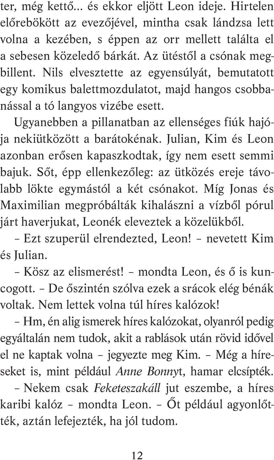 Ugyanebben a pillanatban az ellenséges fiúk hajója nekiütközött a barátokénak. Julian, Kim és Leon azonban erősen kapaszkodtak, így nem esett semmi bajuk.