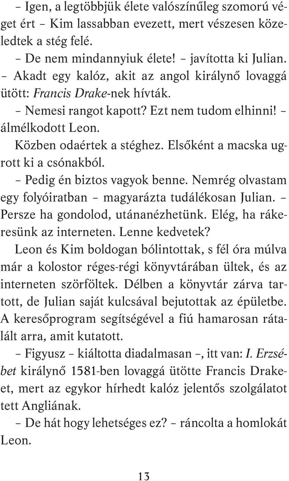 Elsőként a macska ugrott ki a csónakból. Pedig én biztos vagyok benne. Nemrég olvastam egy folyóiratban magyarázta tudálékosan Julian. Persze ha gondolod, utánanézhetünk.