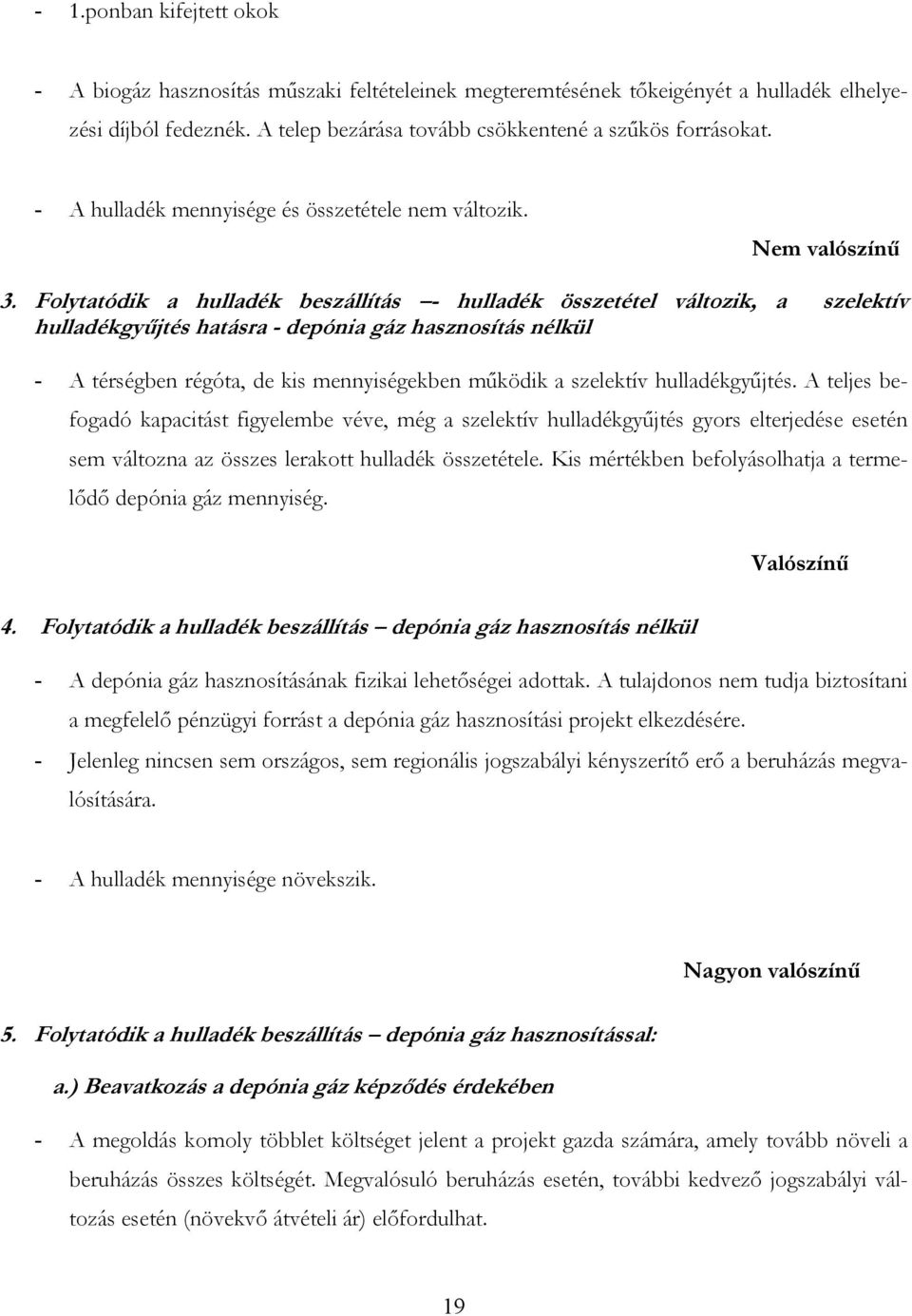 Folytatódik a hulladék beszállítás - hulladék összetétel változik, a szelektív hulladékgyűjtés hatásra - depónia gáz hasznosítás nélkül - A térségben régóta, de kis mennyiségekben működik a szelektív