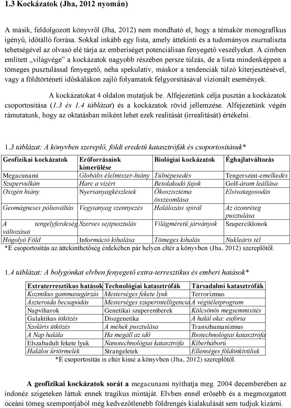 A címben említett világvége a kockázatok nagyobb részében persze túlzás, de a lista mindenképpen a tömeges pusztulással fenyegető, néha spekulatív, máskor a tendenciák túlzó kiterjesztésével, vagy a