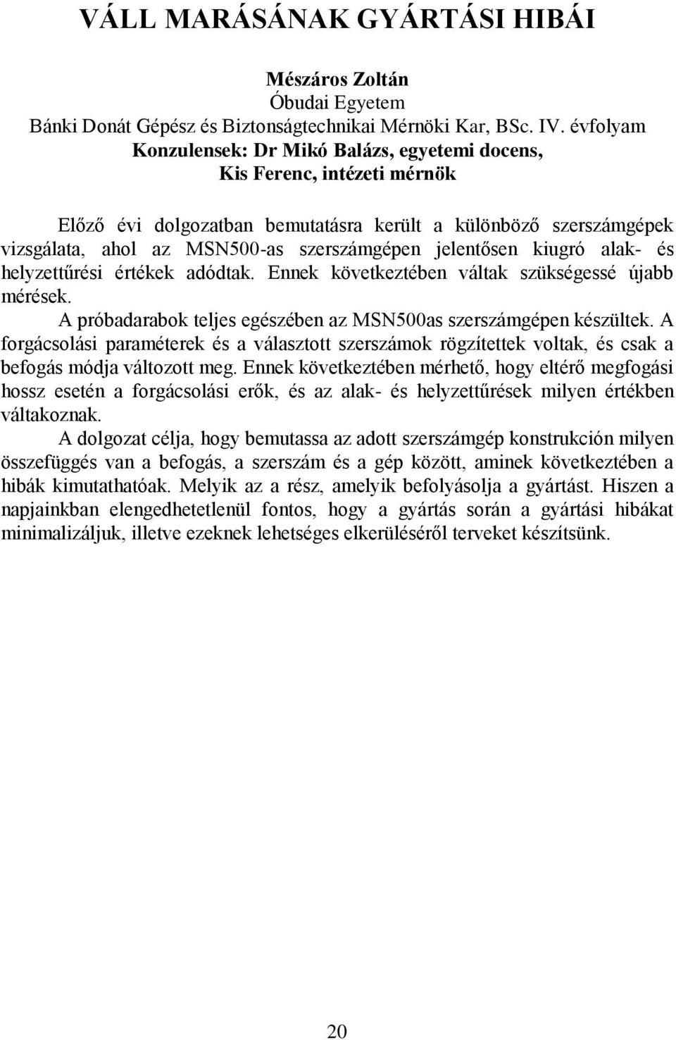 jelentősen kiugró alak- és helyzettűrési értékek adódtak. Ennek következtében váltak szükségessé újabb mérések. A próbadarabok teljes egészében az MSN500as szerszámgépen készültek.