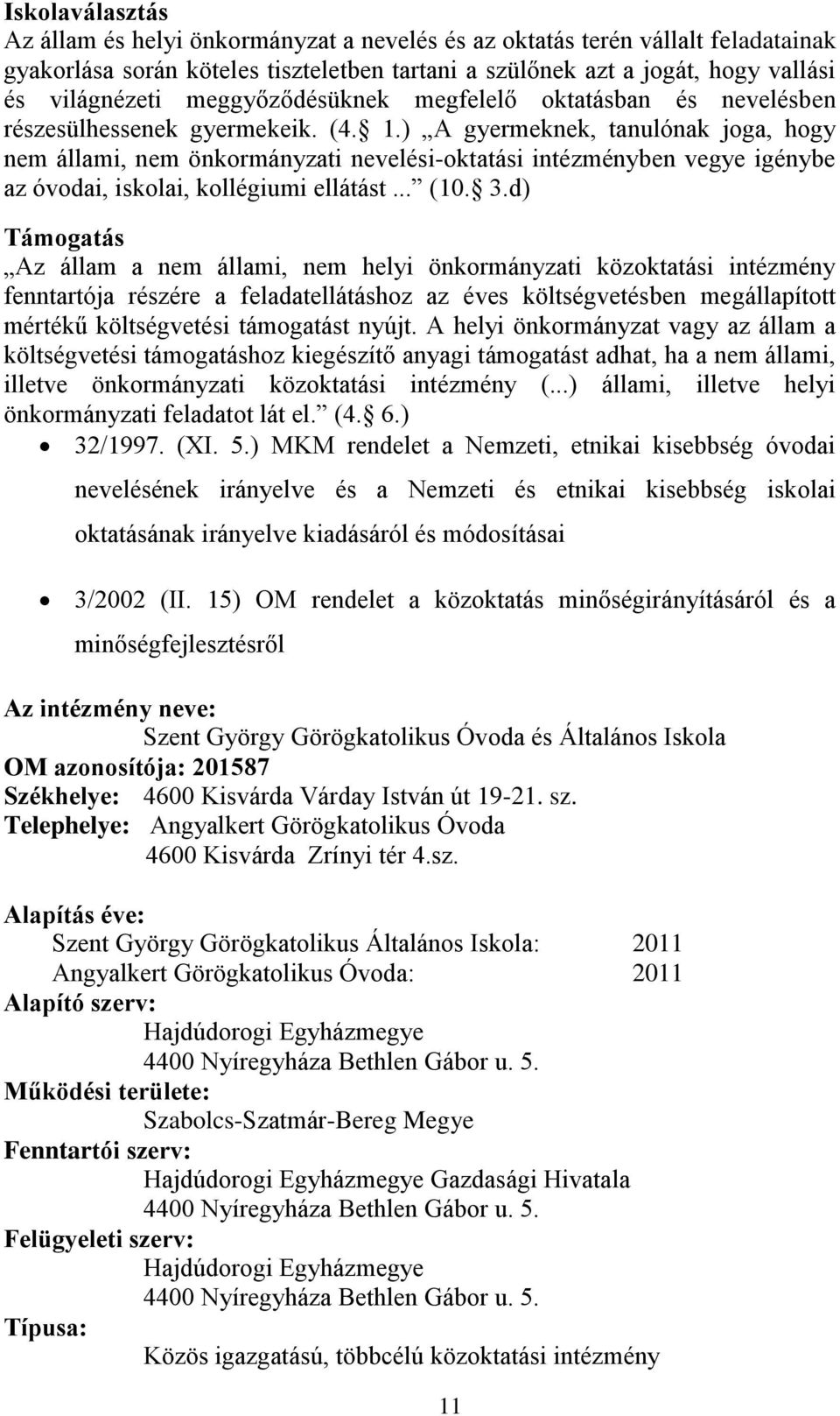 ) A gyermeknek, tanulónak joga, hogy nem állami, nem önkormányzati nevelési-oktatási intézményben vegye igénybe az óvodai, iskolai, kollégiumi ellátást... (10. 3.