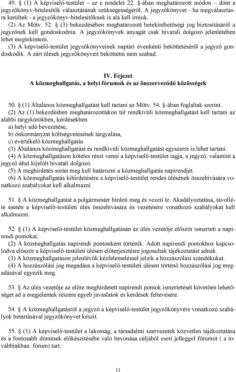 (3) bekezdésében meghatározott betekinthetőségi jog biztosításáról a jegyzőnek kell gondoskodnia. A jegyzőkönyvek anyagát csak hivatali dolgozó jelenlétében lehet megtekinteni.